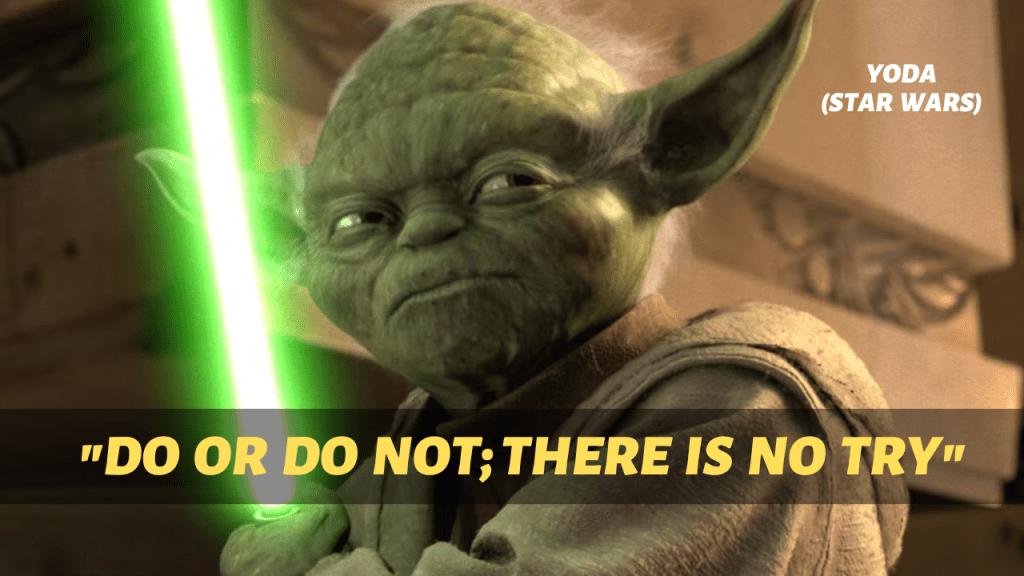 Do or DO NOT; There is No Try:&nbsp;Yoda