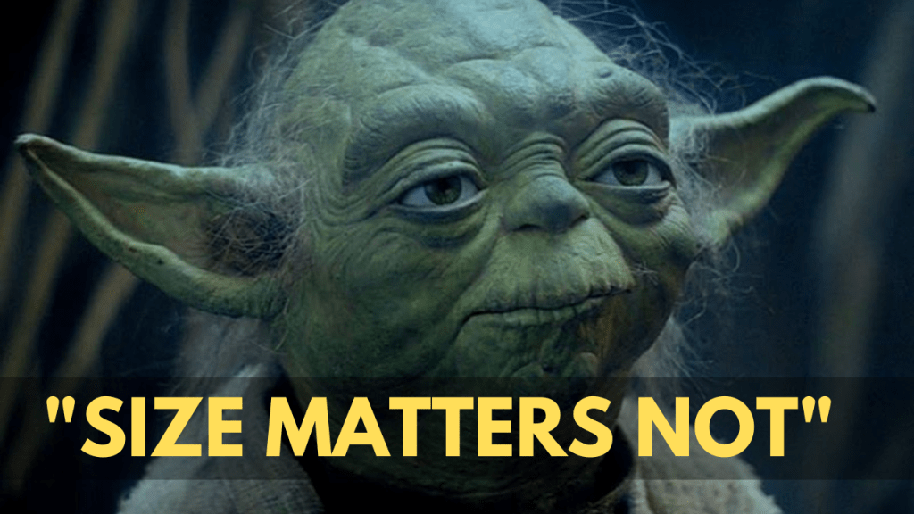 “Size matters not. Look at me. Judge me by my size, do you?” –&nbsp;Yoda